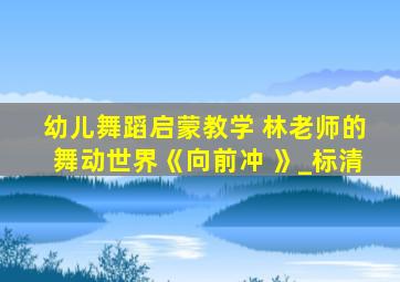 幼儿舞蹈启蒙教学 林老师的舞动世界《向前冲 》_标清